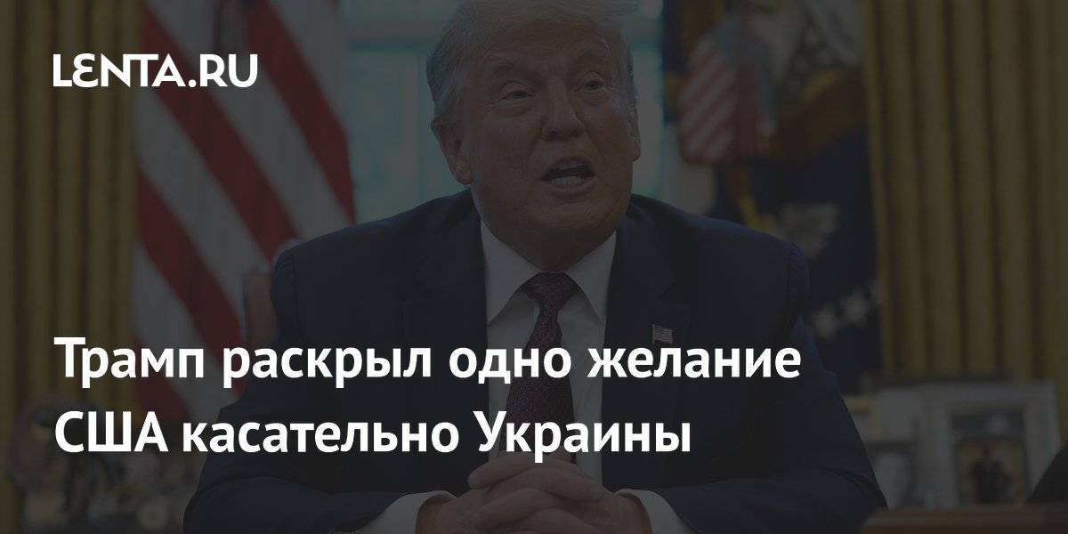 Трамп раскрыл одно желание США касательно Украины